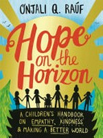 Hope on the horizon : a children's handbook on empathy, kindness & making a better world / Onjali Q. Raúf ; illustrated by Isobel Lundie ; cover illustration by Pippa Curnick.