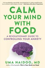 Calm your mind with food : a revolutionary guide to controlling your anxiety / Dr Uma Naidoo.