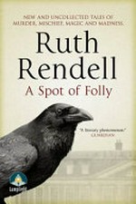 A spot of folly : ten and a quarter new tales of murder and mayhem / Ruth Rendell.