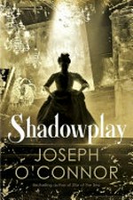 Shadowplay / Joseph O'Connor.