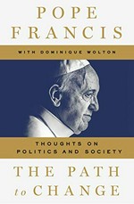 The path to change : thoughts on politics and society / Pope Francis with Dominique Wolton ; translated from the French by Shaun Whiteside.