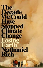 Losing Earth : the decade we could have stopped climate change / Nathaniel Rich.