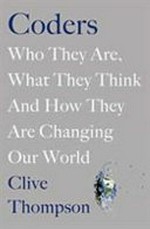 Coders : who they are, what they think and how they changing our world / Clive Thompson.