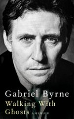 Walking with ghosts : a memoir / Gabriel Byrne.