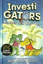 InvestiGators. Braver and boulder / written and illustrated by John Patrick Green ; with colour by Wes Dzioba.