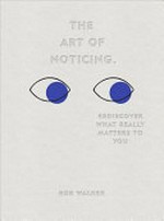 The art of noticing : rediscover what really matters to you / Rob Walker ; illustrations by Mendelsund/Munday.