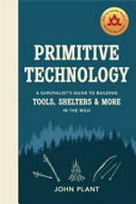 Primitive technology : a survivalist's guide to building tools, shelters & more in the wild / John Plant.
