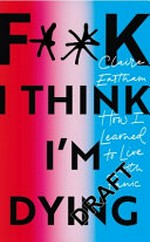 F**k, I think I'm dying : how I learned to live with panic / Claire Eastham.