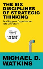 The six disciplines of strategic thinking : leading your organization into the future / Michael D. Watkins.