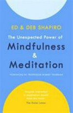 The unexpected power of mindfulness and meditation / Ed and Deb Shapiro ; foreword by Professor Robert Thurman.