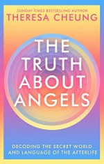 The truth about angels : decoding the secret world and language of the afterlife / Theresa Cheung.