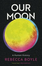 Our moon : a human history / Rebecca Boyle.