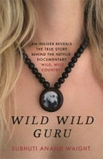 Wild Wild Guru : an insider reveals the true story behind Netflix documentary Wild Wild Country / Subhuti Anand Waight.