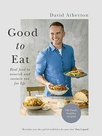 Good to eat : real food to nourish and sustain you for life / David Atherton ; photography: Ant Duncan.