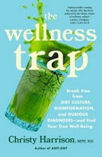 The wellness trap : break free from diet culture, disinformation, and dubious diagnoses -- and find your true well-being / Christy Harrison, MPH, RD.