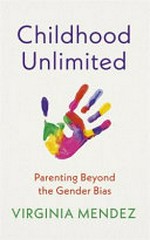 Childhood unlimited : parenting beyond the gender bias / Virginia Mendez.