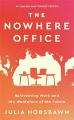 The nowhere office : reinventing work and the workplace of the future / Julia Hobsbawm.