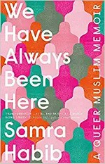 We have always been here : a queer Muslim memoir / Samra Habib.