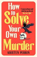 How to solve your own murder / Kristen Perrin.