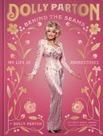 Behind the seams : my life in rhinestones / by Dolly Parton with Holly George-Warren ; curated by Rebecca Seaver.