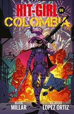 Hit-girl in Colombia. Volume 1 / Mark Millar, writer ; Ricardo Lopez Ortiz, artist ; Summy Gho, colorist ; Melina Mikulic, lettering, design and production.