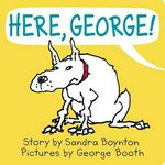 Here, George! / story by Sandra Boynton ; pictures by George Booth.