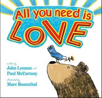All you need is love / written by John Lennon and Paul McCartney ; illustrated by Marc Rosenthal.