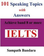 101 speaking topics with answers : achieve band 8 or more / by Sampath Bandara.