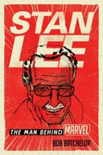 Stan Lee : the man behind Marvel / Bob Batchelor.