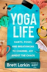Yoga life : habits, poses, and breathwork to channel joy amidst the chaos / Brett Larkin.