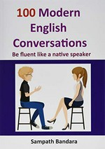 100 modern English conversations : be fluent like a native speaker / by Sampath Bandara.