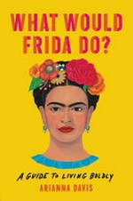 What would Frida do? : a guide to living boldly / Arianna Davis.