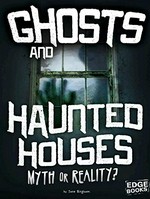 Ghosts and haunted houses : myth or reality? / by Jane Bingham.