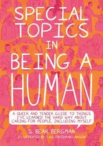 Special topics in being a human : a queer and tender guide to things I've learned the hard way about caring for people, including myself / S. Bear Bergman ; illustrated by Saul Freedman-Lawson.