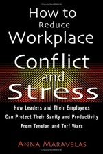 How to reduce workplace conflict and stress : how leaders and their employees can protect their sanity and productivity from tension and turf wars / by Anna Maravelas.