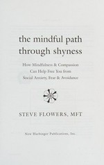 The mindful path through shyness : how mindfulness & compassion can help free you from social anxiety, fear & avoidance / Steve Flowers.