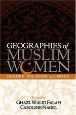 Geographies of Muslim women : gender, religion, and space / edited by Ghazi-Walid Falah & Caroline Nagel.