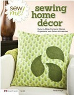 Sew me! sewing home décor : easy-to-make curtains, pillows, organizers, and other accessories / Choly Knight.