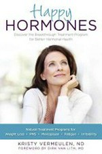 Happy hormones : discover the breakthrough treatment program for better hormonal health : natural treatment programs for weight loss, pms, menopause, fatigue, irritability / Kristy Vermeulen, ND ; foreword by Dirk Van Lith, MD.