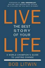 Live the best story of your life : a world champion's guide to lasting change / Bob Litwin.