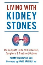 Living with kidney stones : the complete guide to risk factors, symptoms & treatment options / Samantha Bowick, MPH ; foreword by David Brandli, MD.