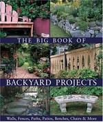 The big book of backyard projects : walls, fences, paths, patios, benches, chairs & more / editor, Paige Gilchrist.
