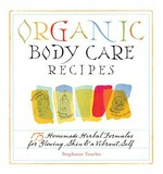 Organic body care recipes : 175 homemade herbal formulas for glowing skin & a vibrant self / Stephanie Tourles.