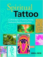 Spiritual tattoo : a cultural history of tattooing, piercing, scarification, branding, and implants / by John A. Rush.