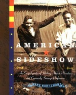 American sideshow : an encyclopedia of history's most wondrous and curiously strange performers / presented by Marc Hartzman.