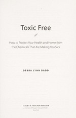 Toxic free : how to protect your health and home from the chemicals that are making you sick / Debra Lynn Dadd.