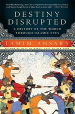 Destiny disrupted : a history of the world through Islamic eyes / Tamim Ansary.
