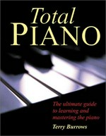 Total piano : the ultimate guide to learning and mastering the piano / Terry Burrows.