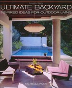 Ultimate backyards : inspired ideas for outdoor living / Michelle Kodis.