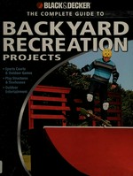 The complete guide to backyard recreation projects : sports courts & outdoor games, play structures & treehouses, outdoor entertainment / by Eric W. Smith.